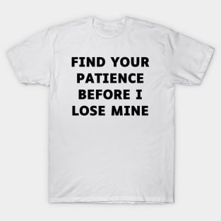 Find your patience before I lose mine T-Shirt